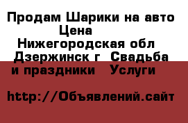 Продам Шарики на авто › Цена ­ 500 - Нижегородская обл., Дзержинск г. Свадьба и праздники » Услуги   